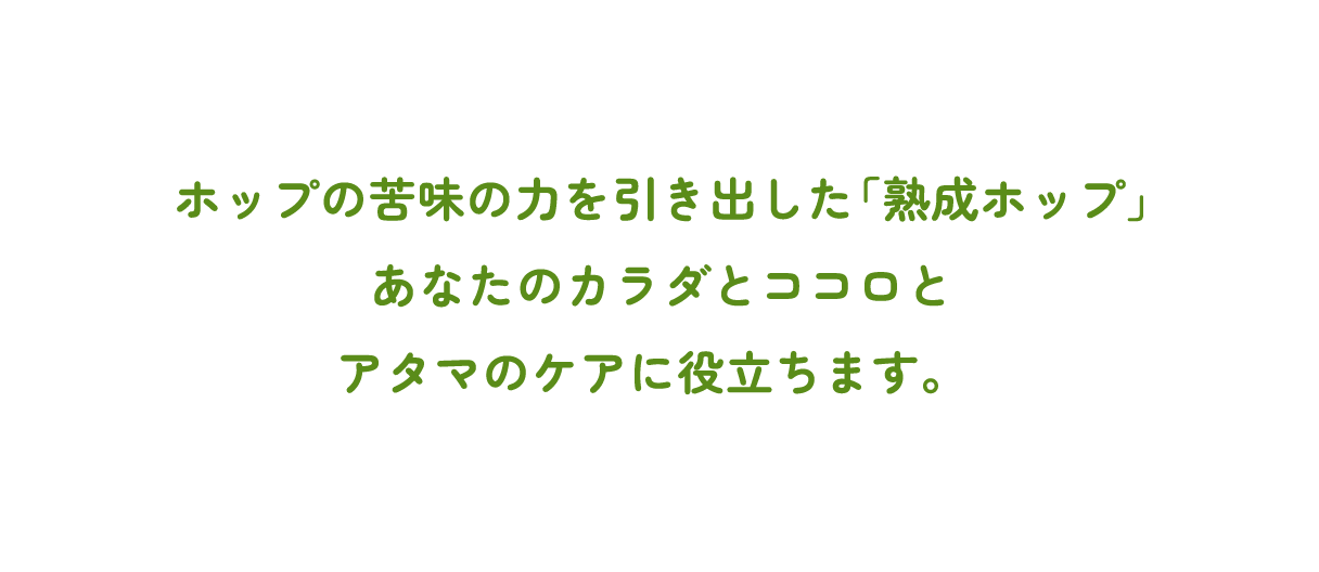 ホップの苦味の力を引き出した「熟成ホップ」あなたのカラダとココロとアタマのケアに役立ちます。