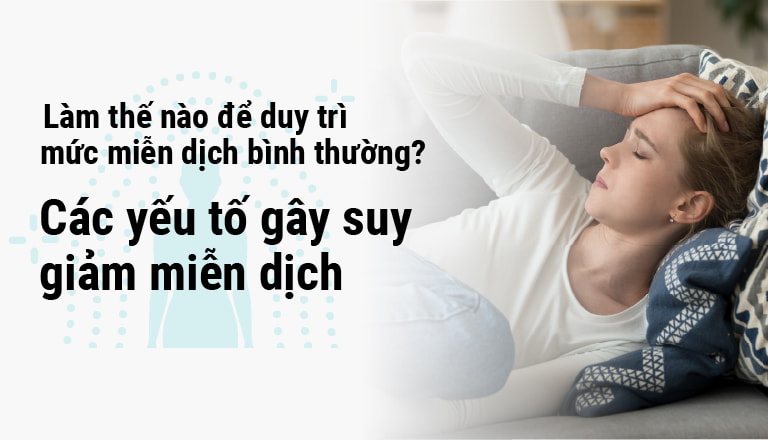 Làm thế nào để duy trì mức miễn dịch bình thường? Các yếu tố gây suy giảm miễn dịch